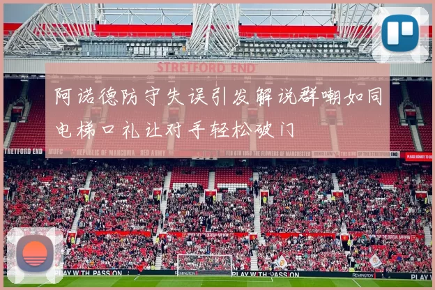 阿诺德防守失误引发解说群嘲如同电梯口礼让对手轻松破门