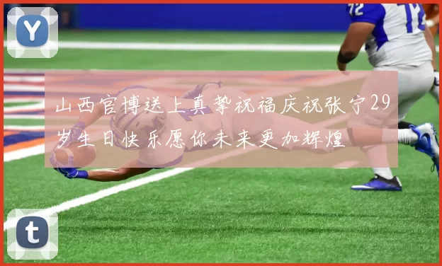 山西官博送上真挚祝福庆祝张宁29岁生日快乐愿你未来更加辉煌