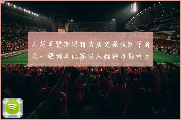 东契奇赞斯玛特为历史最佳防守者之一强调其比赛投入精神与影响力