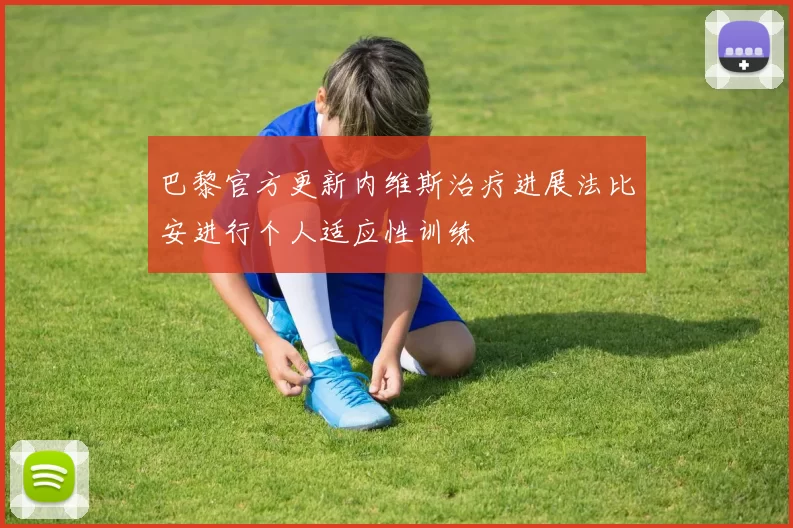 巴黎官方更新内维斯治疗进展法比安进行个人适应性训练