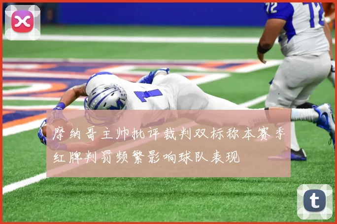 摩纳哥主帅批评裁判双标称本赛季红牌判罚频繁影响球队表现