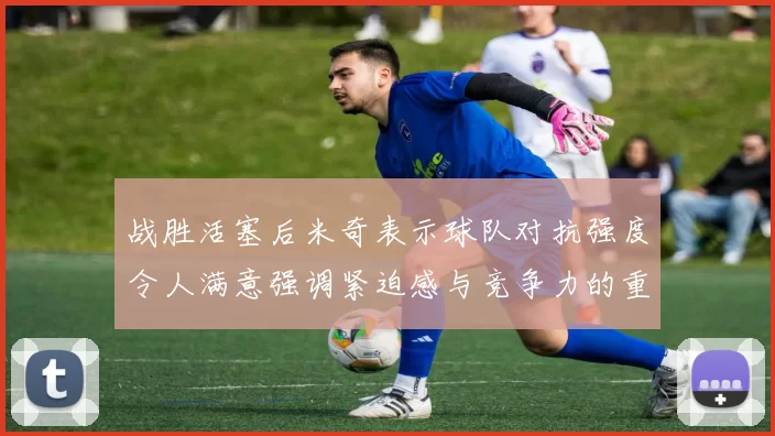 战胜活塞后米奇表示球队对抗强度令人满意强调紧迫感与竞争力的重要性