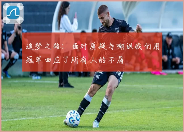 追梦之路：面对质疑与嘲讽我们用冠军回应了所有人的不屑