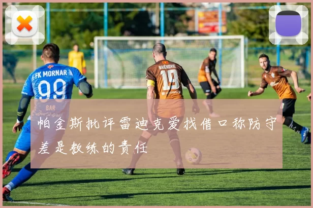 帕金斯批评雷迪克爱找借口称防守差是教练的责任