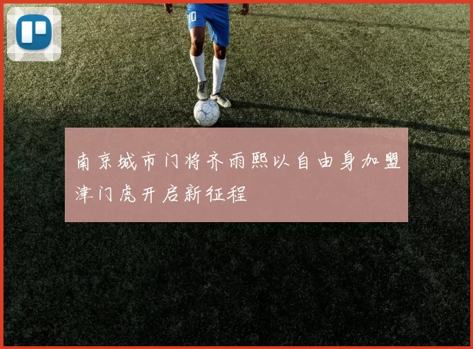 南京城市门将齐雨熙以自由身加盟津门虎开启新征程