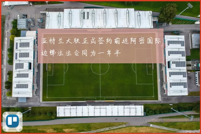 亚特兰大联正式签约前迈阿密国际边锋法法合同为一年半