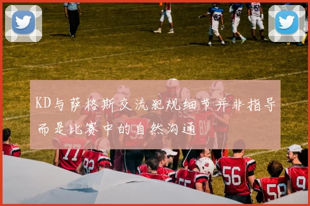 KD与萨格斯交流犯规细节并非指导而是比赛中的自然沟通