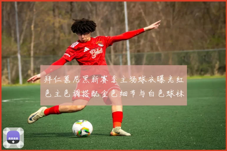 拜仁慕尼黑新赛季主场球衣曝光红色主色调搭配金色细节与白色球袜设计