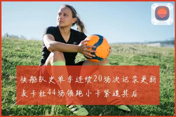 快船队史单季连续20场次记录更新麦卡杜44场领跑小卡紧追其后