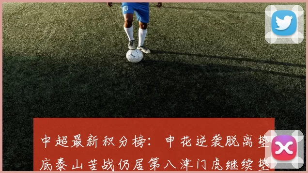 中超最新积分榜：申花逆袭脱离垫底泰山苦战仍居第八津门虎继续垫底陷入困境